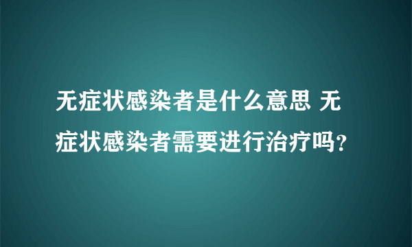 无症状感染者是什么意思 无症状感染者需要进行治疗吗？