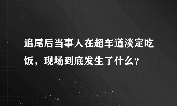 追尾后当事人在超车道淡定吃饭，现场到底发生了什么？