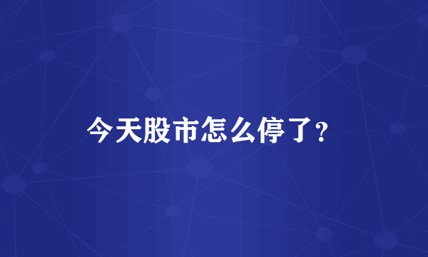 今天股市怎么停了？