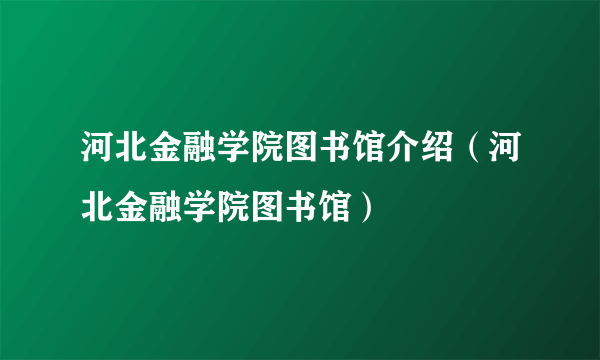 河北金融学院图书馆介绍（河北金融学院图书馆）