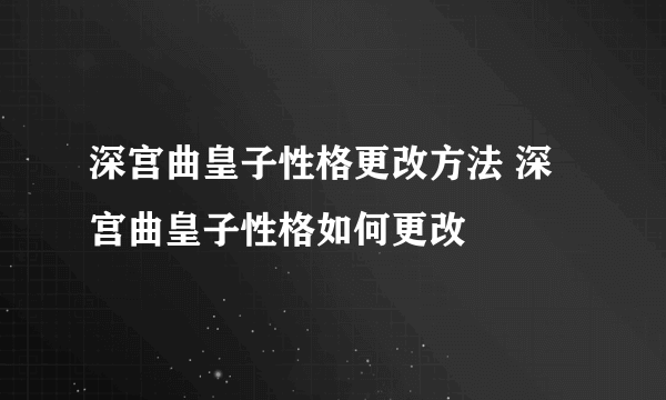 深宫曲皇子性格更改方法 深宫曲皇子性格如何更改