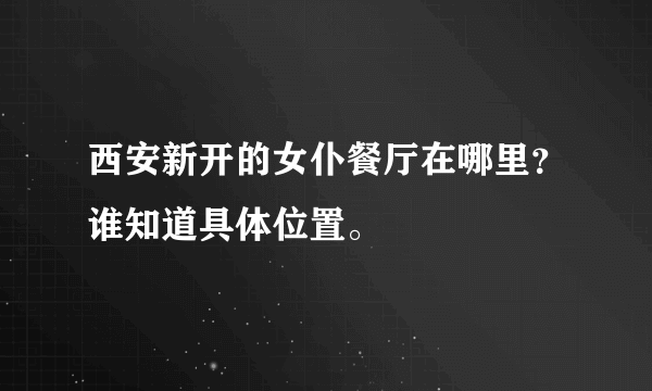 西安新开的女仆餐厅在哪里？谁知道具体位置。