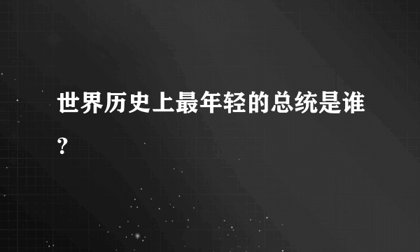 世界历史上最年轻的总统是谁？