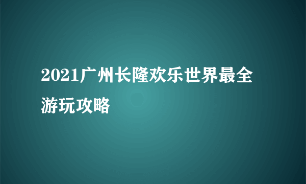 2021广州长隆欢乐世界最全游玩攻略