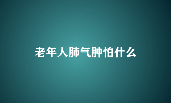 老年人肺气肿怕什么