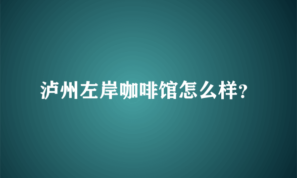 泸州左岸咖啡馆怎么样？