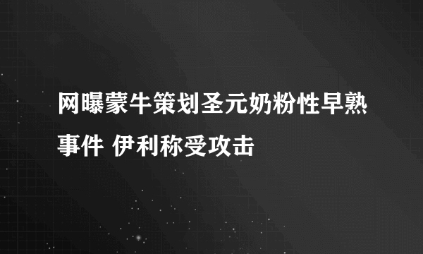 网曝蒙牛策划圣元奶粉性早熟事件 伊利称受攻击