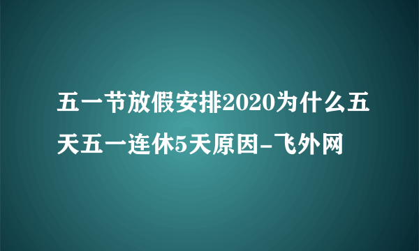 五一节放假安排2020为什么五天五一连休5天原因-飞外网