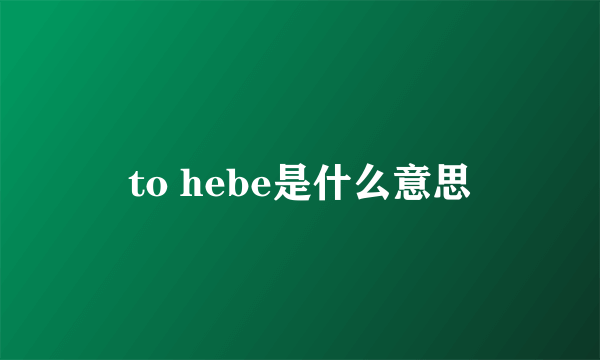 to hebe是什么意思