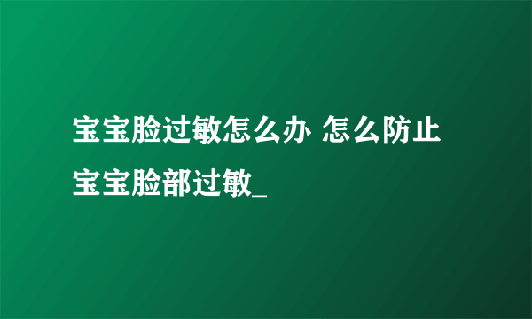 宝宝脸过敏怎么办 怎么防止宝宝脸部过敏_