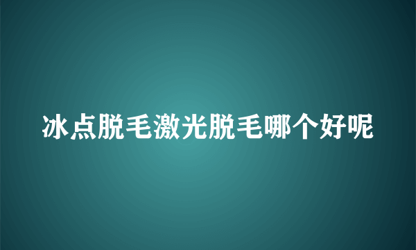 冰点脱毛激光脱毛哪个好呢