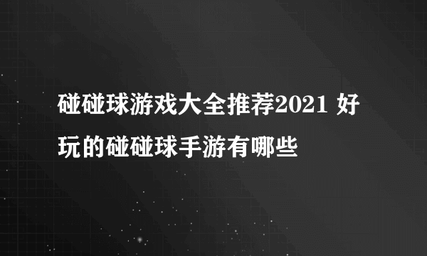 碰碰球游戏大全推荐2021 好玩的碰碰球手游有哪些