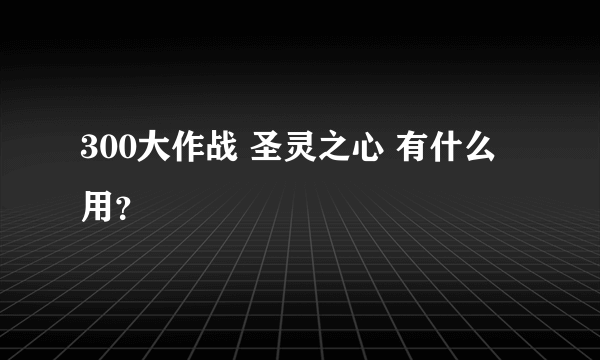 300大作战 圣灵之心 有什么用？