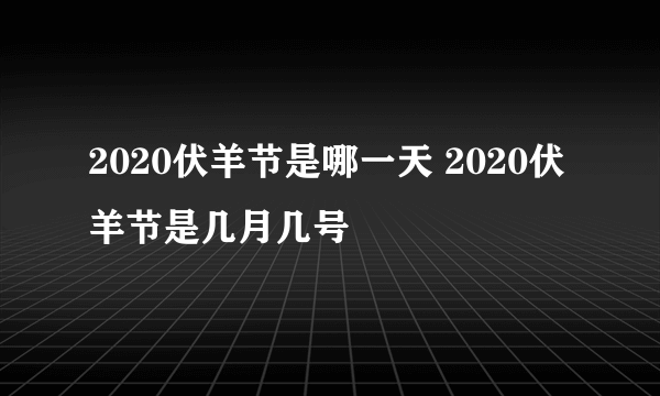 2020伏羊节是哪一天 2020伏羊节是几月几号