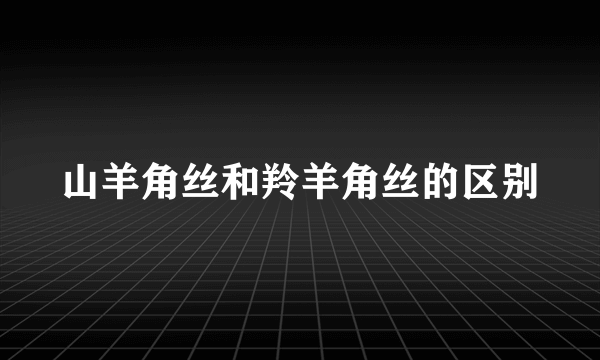 山羊角丝和羚羊角丝的区别