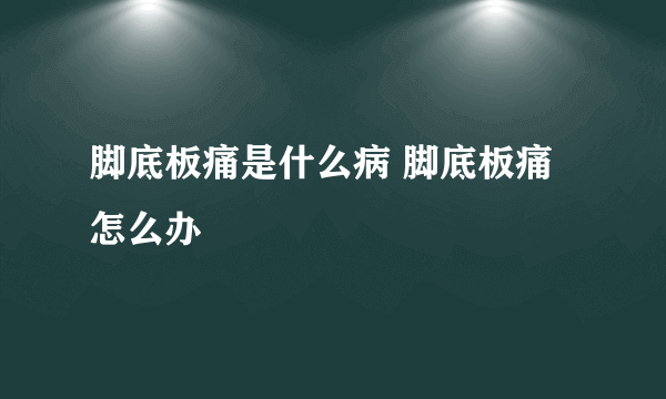 脚底板痛是什么病 脚底板痛怎么办