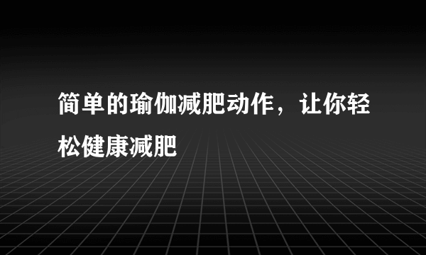 简单的瑜伽减肥动作，让你轻松健康减肥