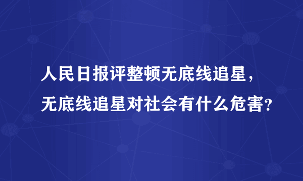 人民日报评整顿无底线追星，无底线追星对社会有什么危害？