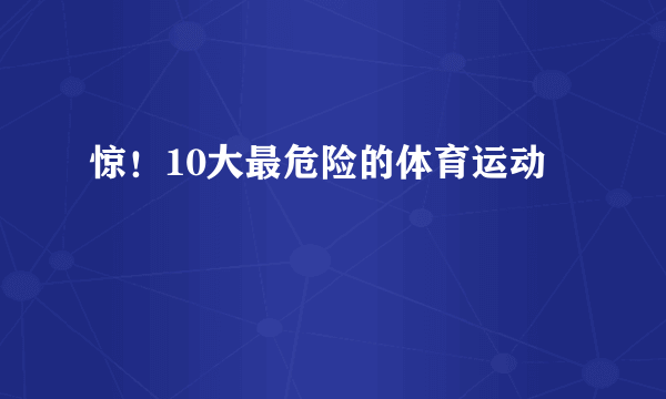 惊！10大最危险的体育运动