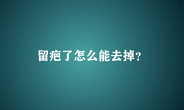 留疤了怎么能去掉？