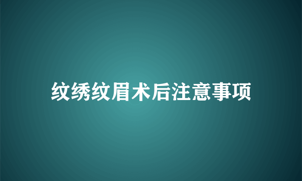 纹绣纹眉术后注意事项