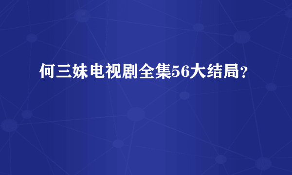 何三妹电视剧全集56大结局？