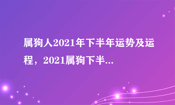 属狗人2021年下半年运势及运程，2021属狗下半年运势？