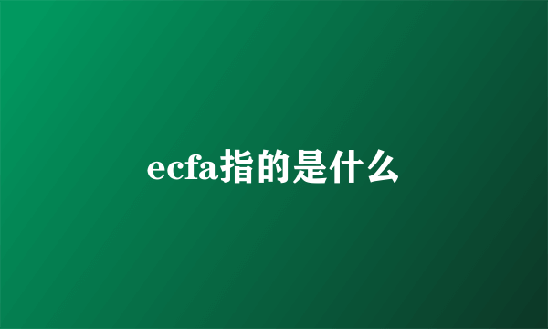 ecfa指的是什么