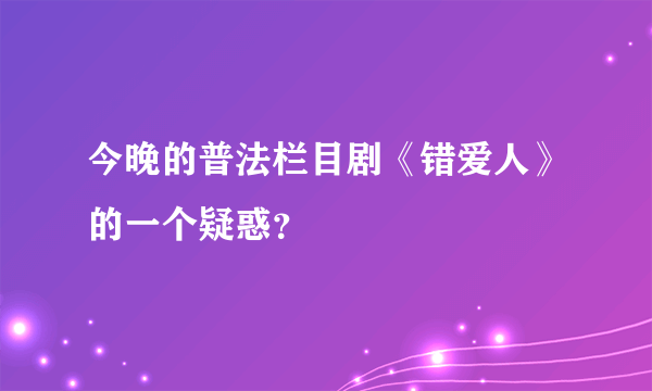 今晚的普法栏目剧《错爱人》的一个疑惑？