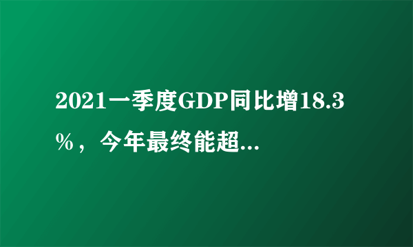 2021一季度GDP同比增18.3%，今年最终能超越6%吗？