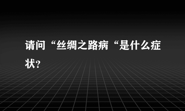 请问“丝绸之路病“是什么症状？