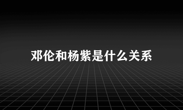 邓伦和杨紫是什么关系