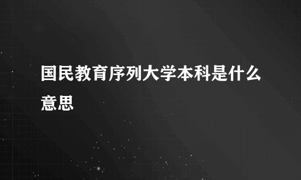 国民教育序列大学本科是什么意思