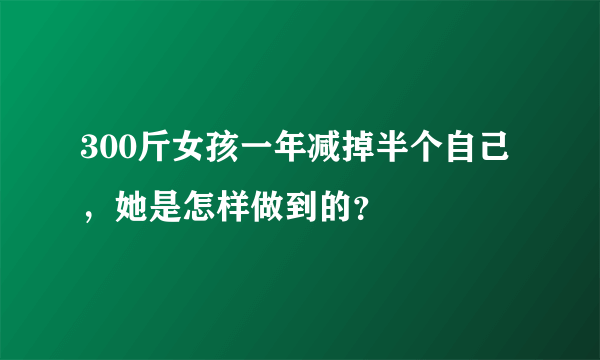 300斤女孩一年减掉半个自己，她是怎样做到的？