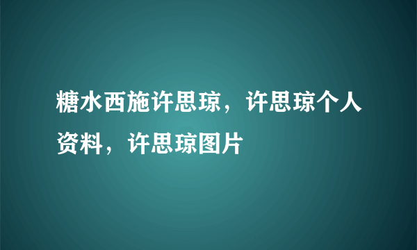 糖水西施许思琼，许思琼个人资料，许思琼图片