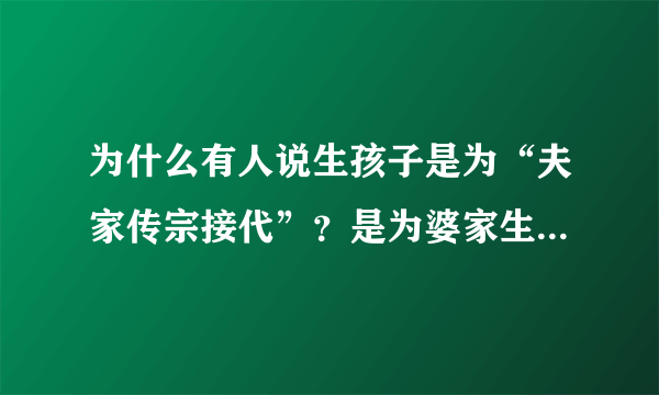 为什么有人说生孩子是为“夫家传宗接代”？是为婆家生孩子吗？