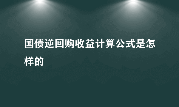 国债逆回购收益计算公式是怎样的