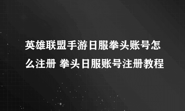 英雄联盟手游日服拳头账号怎么注册 拳头日服账号注册教程