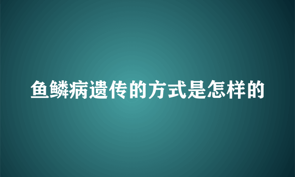 鱼鳞病遗传的方式是怎样的