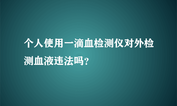 个人使用一滴血检测仪对外检测血液违法吗？