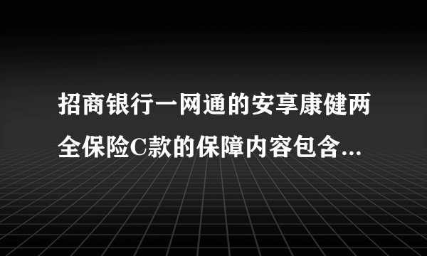 招商银行一网通的安享康健两全保险C款的保障内容包含哪些呢？