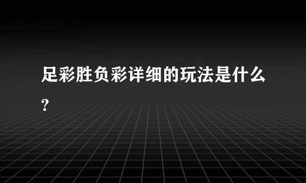 足彩胜负彩详细的玩法是什么?