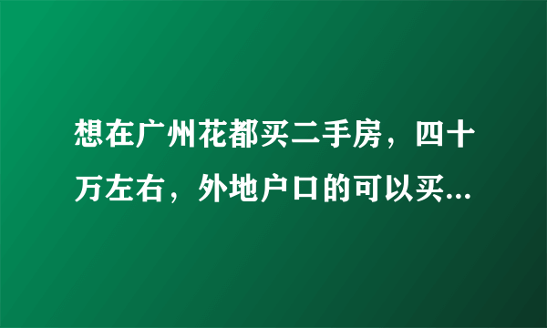 想在广州花都买二手房，四十万左右，外地户口的可以买吗?而且可以用广州公积金吗?首付要多少？