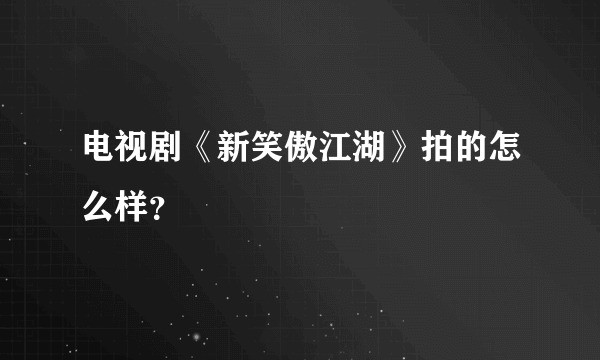 电视剧《新笑傲江湖》拍的怎么样？