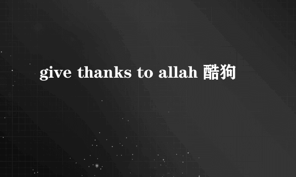 give thanks to allah 酷狗