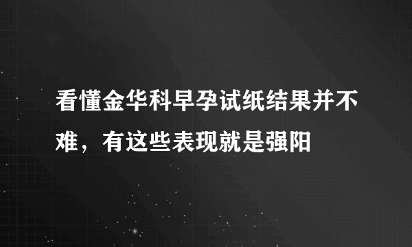 看懂金华科早孕试纸结果并不难，有这些表现就是强阳