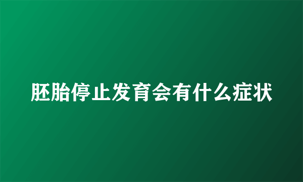 胚胎停止发育会有什么症状