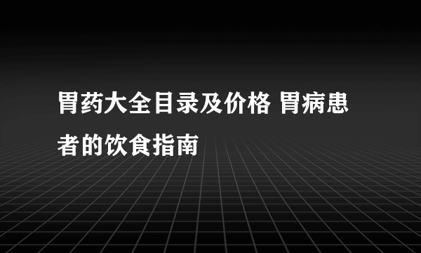 胃药大全目录及价格 胃病患者的饮食指南