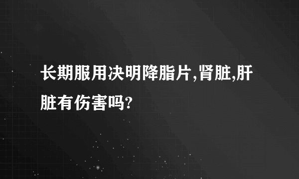 长期服用决明降脂片,肾脏,肝脏有伤害吗?