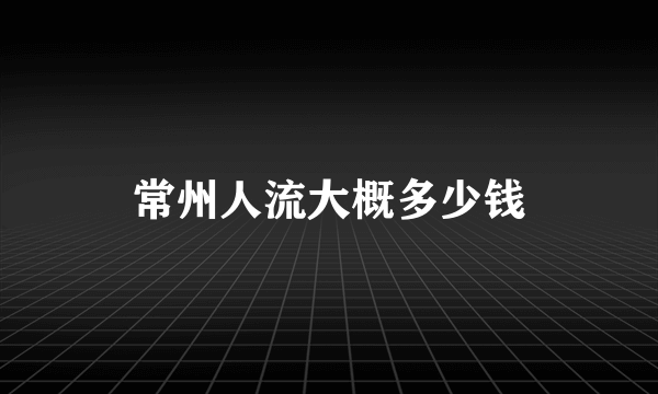 常州人流大概多少钱